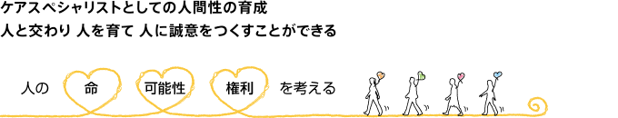 ケアスペシャリストとしての人間性の育成。人と交わり、人を育て、人に誠意をつくすことができる